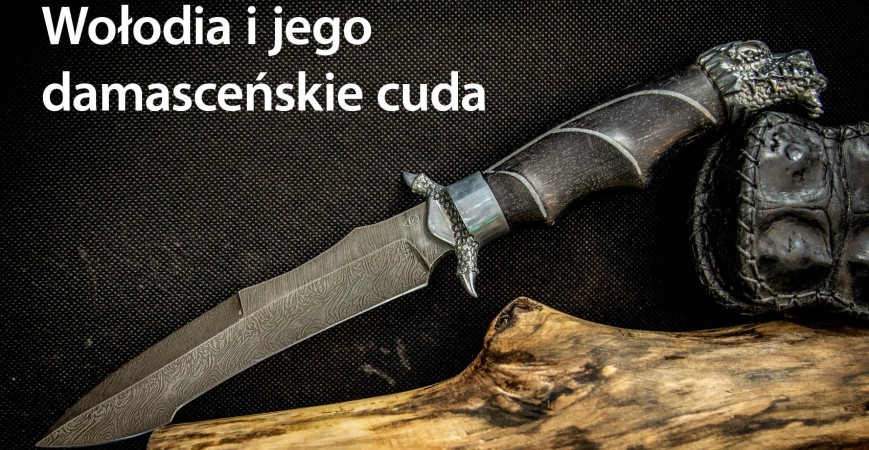 Noże ze stali damasceńskiej - Wołodia i jego damasceńskie cuda